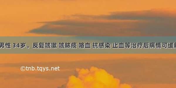 患者 男性 34岁。反复咳嗽 咳脓痰 咯血 抗感染 止血等治疗后病情可缓解。本