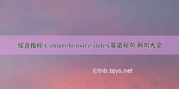 综合指标 Comprehensive index英语短句 例句大全