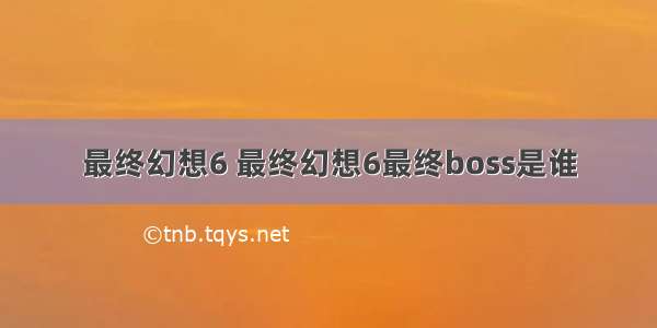 最终幻想6 最终幻想6最终boss是谁