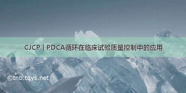 CJCP | PDCA循环在临床试验质量控制中的应用