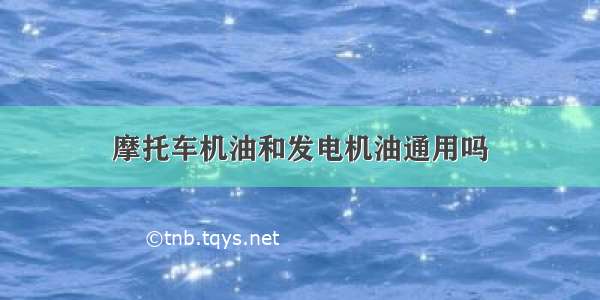 摩托车机油和发电机油通用吗