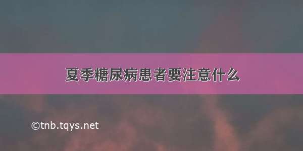 夏季糖尿病患者要注意什么