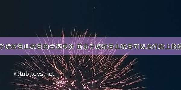 苗弟子虎蛇膏止痒膏的主要成分 苗弟子虎蛇膏止痒膏可以治疗脸上的痘痘吗