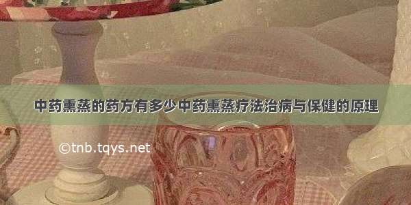 中药熏蒸的药方有多少中药熏蒸疗法治病与保健的原理