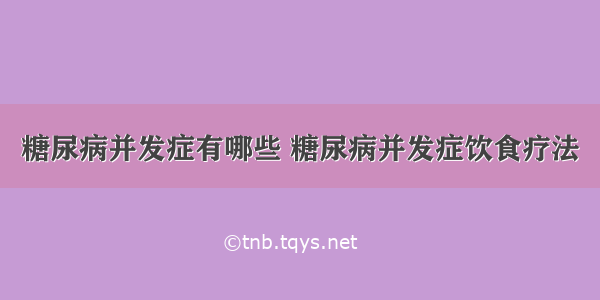 糖尿病并发症有哪些 糖尿病并发症饮食疗法