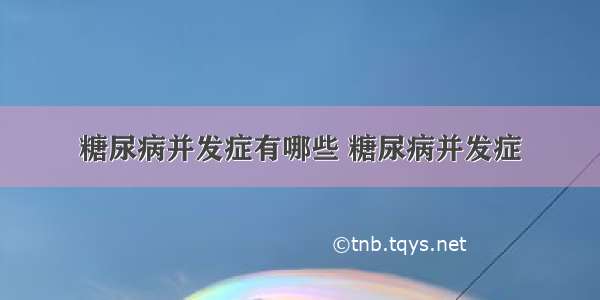 糖尿病并发症有哪些 糖尿病并发症