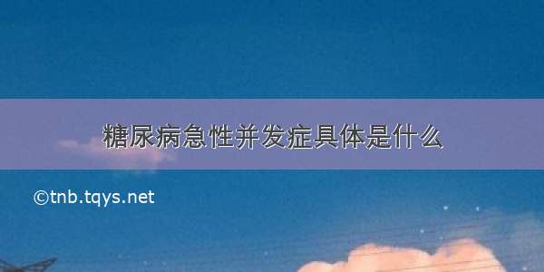 糖尿病急性并发症具体是什么