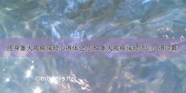 终身重大疾病保险心得体会范本 重大疾病保险培训心得(9篇)