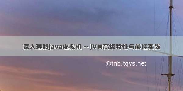 深入理解java虚拟机 -- jVM高级特性与最佳实践