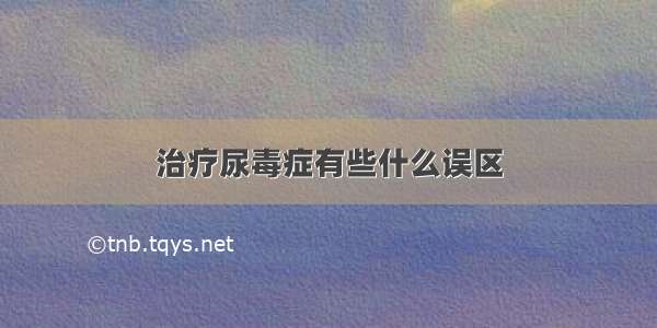 治疗尿毒症有些什么误区