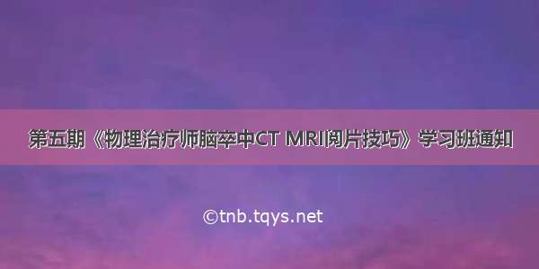 第五期《物理治疗师脑卒中CT MRI阅片技巧》学习班通知