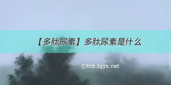 【多肽尿素】多肽尿素是什么