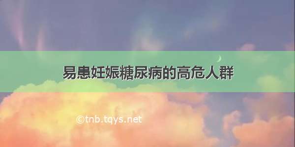 易患妊娠糖尿病的高危人群