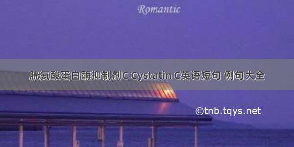 胱氨酸蛋白酶抑制剂C Cystatin C英语短句 例句大全