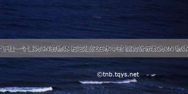 弹簧测力计下挂一个重为5N的物体 把它浸没在水中时 测力计示数为2N 物体受到的浮力