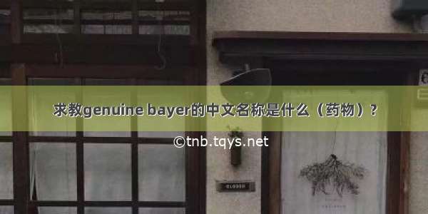 求教genuine bayer的中文名称是什么（药物）?