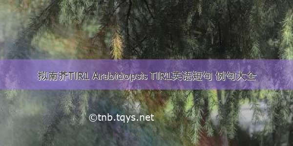 拟南芥TIR1 Arabidopsis TIR1英语短句 例句大全