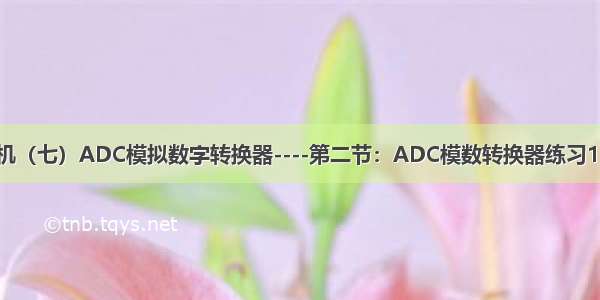 STM32单片机（七）ADC模拟数字转换器----第二节：ADC模数转换器练习1（AD单通道）