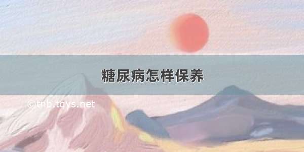 糖尿病怎样保养