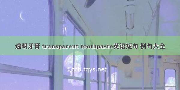 透明牙膏 transparent toothpaste英语短句 例句大全