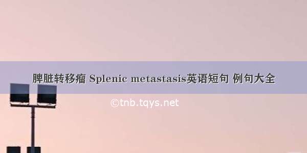 脾脏转移瘤 Splenic metastasis英语短句 例句大全