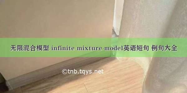 无限混合模型 infinite mixture model英语短句 例句大全