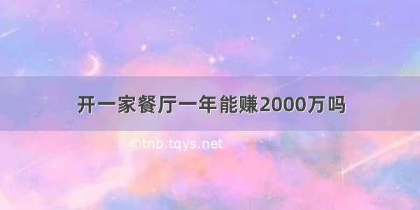 开一家餐厅一年能赚2000万吗