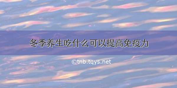 冬季养生吃什么可以提高免疫力