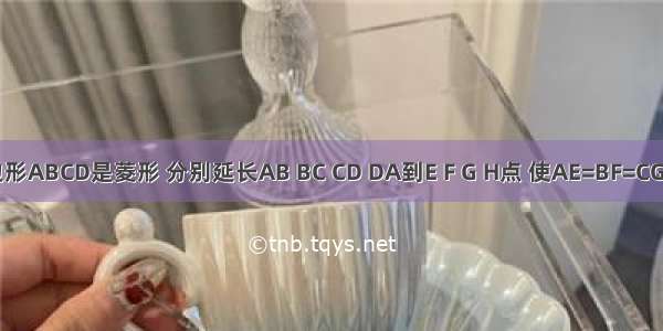 如图 四边形ABCD是菱形 分别延长AB BC CD DA到E F G H点 使AE=BF=CG=DH．求