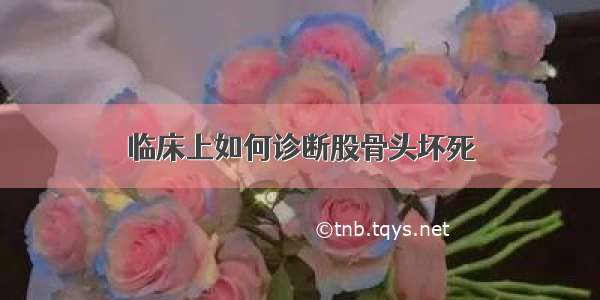 临床上如何诊断股骨头坏死