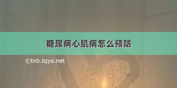 糖尿病心肌病怎么预防