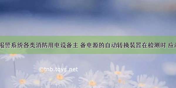 火灾自动报警系统各类消防用电设备主 备电源的自动转换装置在检测时 应进行（　　）