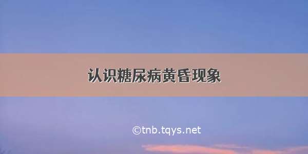 认识糖尿病黄昏现象