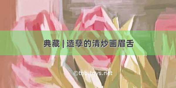 典藏 | 造孽的清炒画眉舌