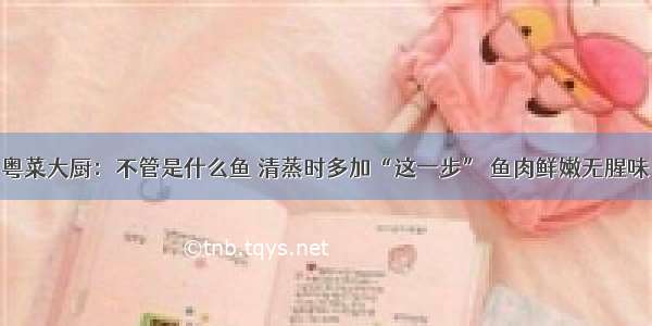 粤菜大厨：不管是什么鱼 清蒸时多加“这一步” 鱼肉鲜嫩无腥味