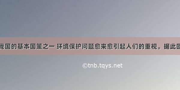 环境保护是我国的基本国策之一 环境保护问题愈来愈引起人们的重视。据此回答题。【小