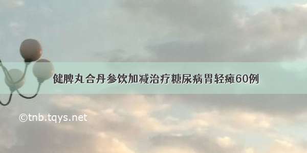 ​健脾丸合丹参饮加减治疗糖尿病胃轻瘫60例