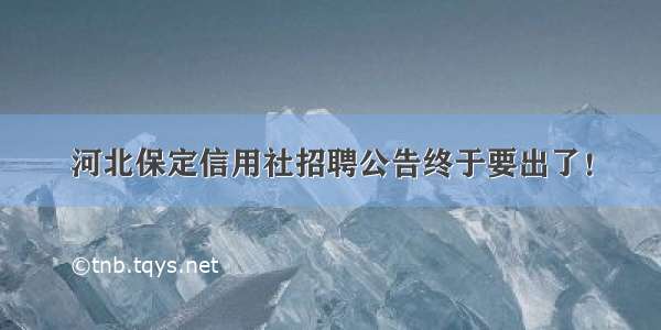 河北保定信用社招聘公告终于要出了！