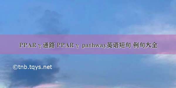 PPARγ通路 PPARγ pathway英语短句 例句大全