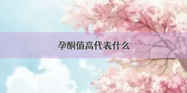 孕酮值高代表什么