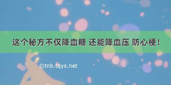 这个秘方不仅降血糖 还能降血压 防心梗！