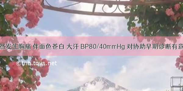 一患者 突然发生胸痛 伴面色苍白 大汗 BP80/40mmHg 对协助早期诊断有意义的检查