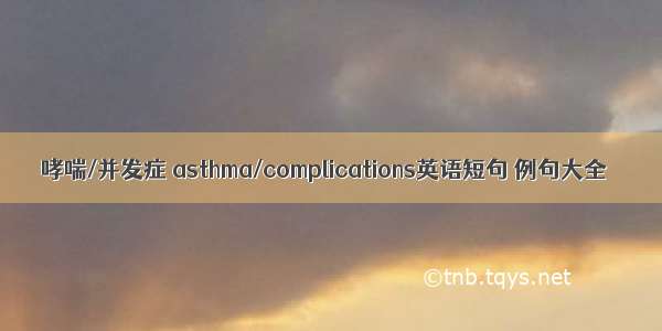 哮喘/并发症 asthma/complications英语短句 例句大全