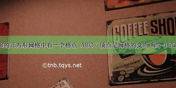 如图 在8×8的正方形网格中有一个格点△ABC（顶点是网格的交点 每个小正方形的边长