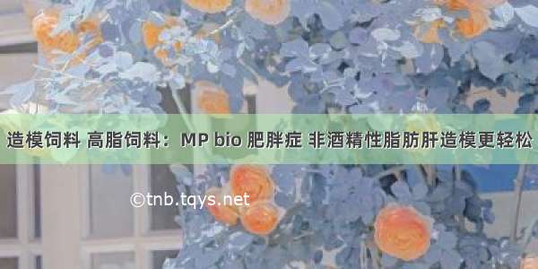 造模饲料 高脂饲料：MP bio 肥胖症 非酒精性脂肪肝造模更轻松