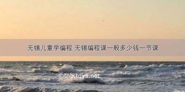 无锡儿童学编程 无锡编程课一般多少钱一节课