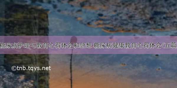 糖尿病护理与教育心得体会和感想 糖尿病健康教育心得体会(五篇)