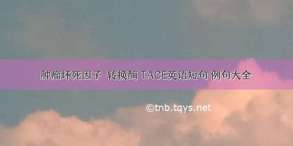 肿瘤坏死因子α转换酶 TACE英语短句 例句大全