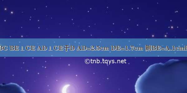 如图 ∠ACB=90° AC=BC BE⊥CE AD⊥CE于D AD=2.5cm DE=1.7cm 则BE=A.1cmB.0.8cmC.4.2cmD.1.5cm