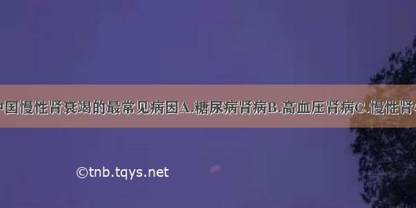 下列哪项为中国慢性肾衰竭的最常见病因A.糖尿病肾病B.高血压肾病C.慢性肾小球肾炎D.多